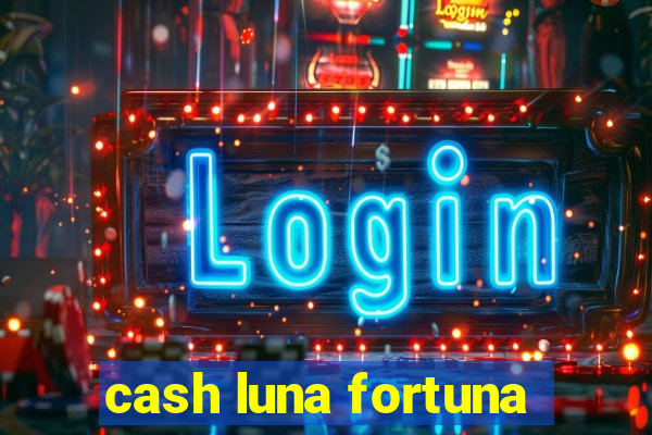 cash luna fortuna